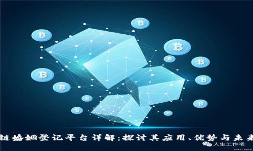 区块链婚姻登记平台详解：探讨其应用、优势与未来发展