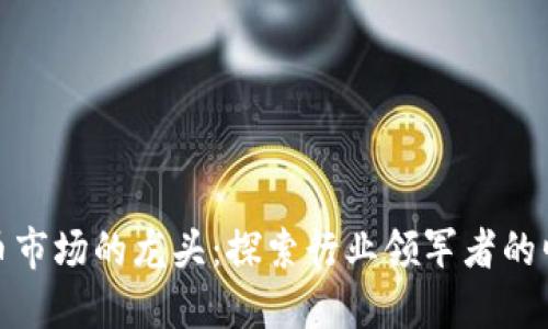 数字货币市场的龙头：探索行业领军者的崛起之路