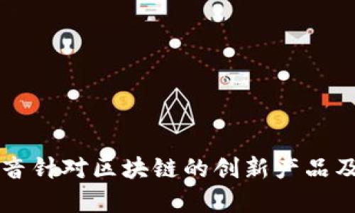 深度解析抖音针对区块链的创新产品及其应用潜力